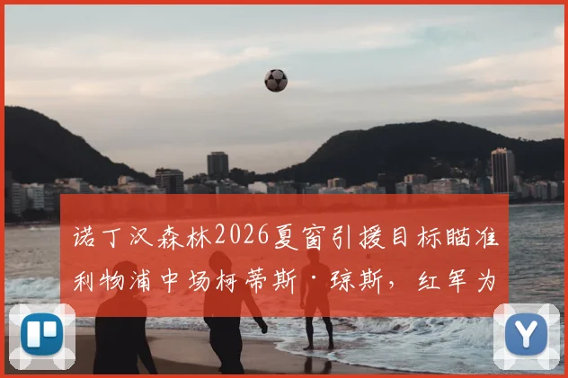 诺丁汉森林2026夏窗引援目标瞄准利物浦中场柯蒂斯·琼斯,红军为球员标价4000万英镑