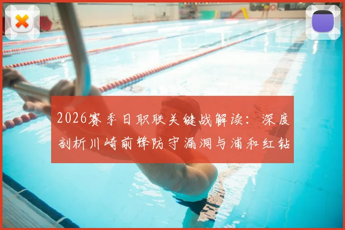 2026赛季日职联关键战解读:深度剖析川崎前锋防守漏洞与浦和红钻状态低迷原因,附独家赛前看点预测