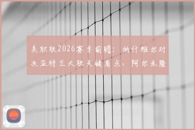 美职联2026赛季前瞻：纳什维尔对决亚特兰大联关键看点，阿尔米隆复出影响几何？