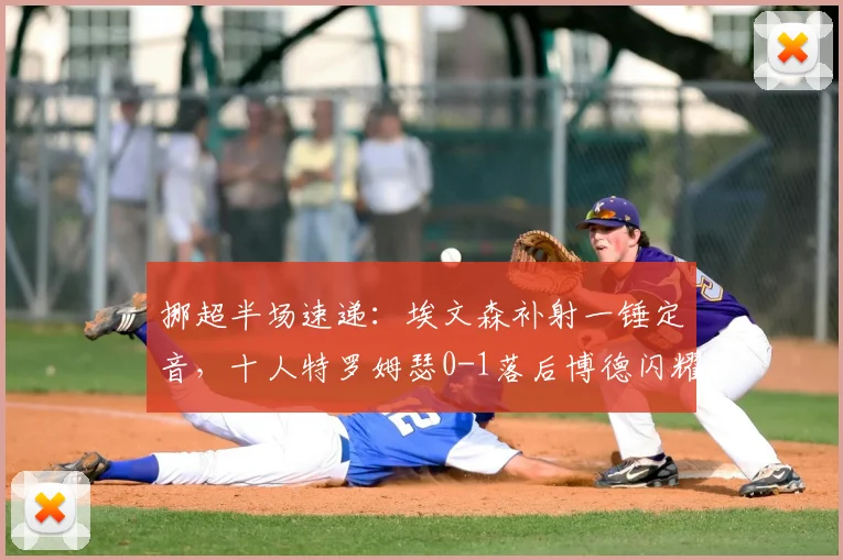 挪超半场速递：埃文森补射一锤定音，十人特罗姆瑟0-1落后博德闪耀，附2026赛季积分影响解读