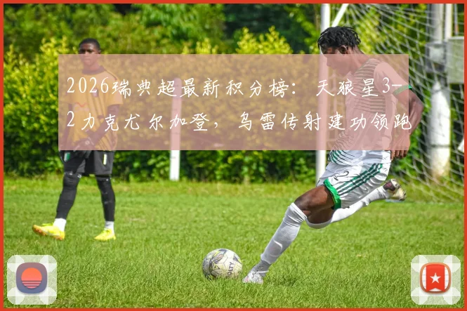 2026瑞典超最新积分榜：天狼星3-2力克尤尔加登，乌雷传射建功领跑，争冠形势分析