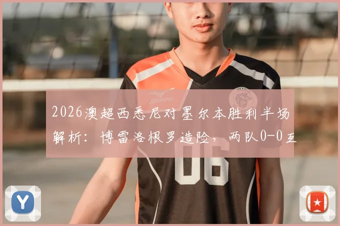 2026澳超西悉尼对墨尔本胜利半场解析:博雷洛根罗造险,两队0-0互交白卷,全场战况数据一览