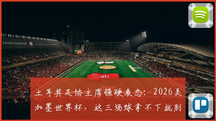 土耳其足协主席强硬表态：2026美加墨世界杯，这三场球拿不下就别去了，球队前景深度分析