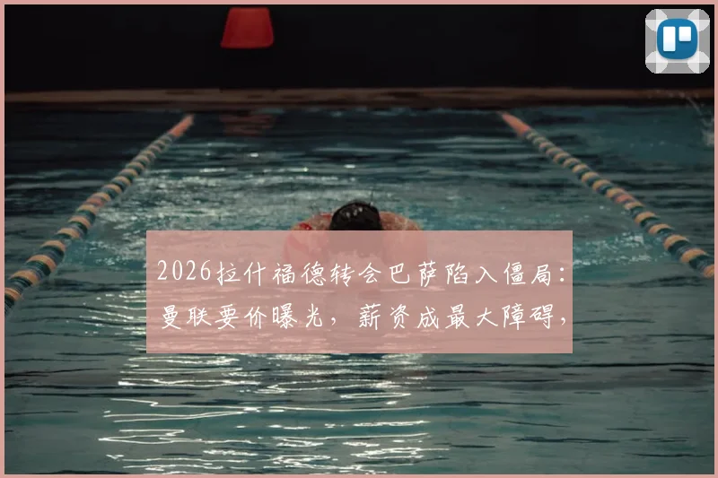 2026拉什福德转会巴萨陷入僵局：曼联要价曝光，薪资成最大障碍，谈判破裂原因深度剖析
