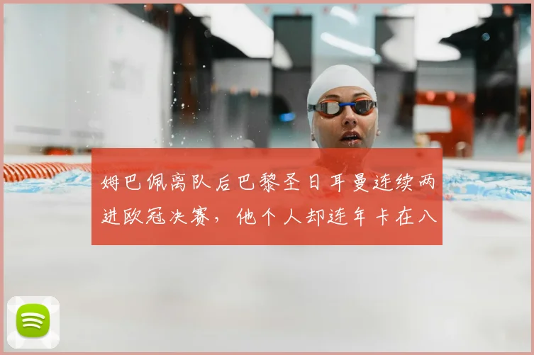 姆巴佩离队后巴黎圣日耳曼连续两进欧冠决赛,他个人却连年卡在八强门外的背后原因分析