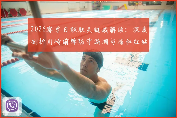 2026赛季日职联关键战解读：深度剖析川崎前锋防守漏洞与浦和红钻状态低迷原因，附独家赛前看点预测