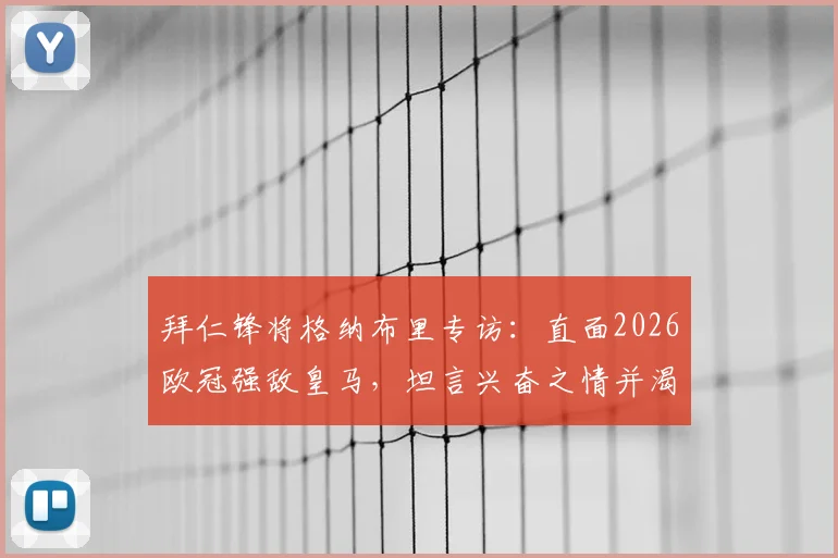 拜仁锋将格纳布里专访：直面2026欧冠强敌皇马，坦言兴奋之情并渴望改写战局