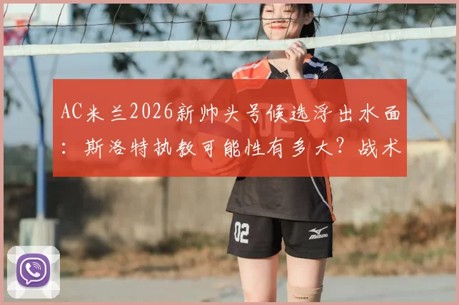 AC米兰2026新帅头号候选浮出水面:斯洛特执教可能性有多大?战术分析与候选人名单全览