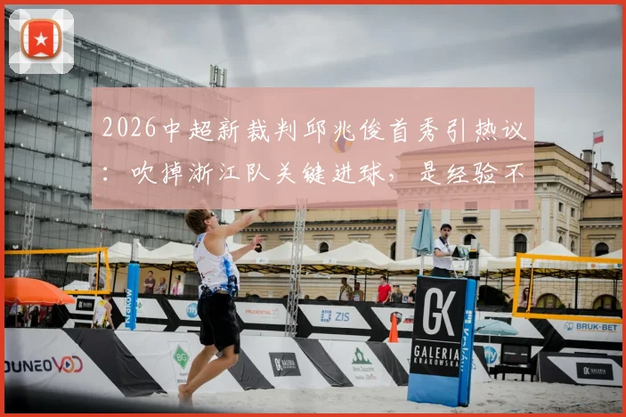 2026中超新裁判邱兆俊首秀引热议：吹掉浙江队关键进球，是经验不足还是判罚准确？