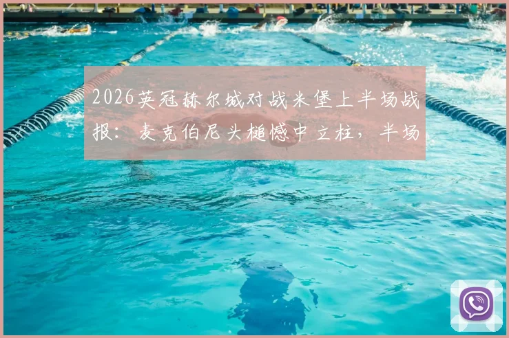 2026英冠赫尔城对战米堡上半场战报:麦克伯尼头槌憾中立柱,半场互交白卷局势胶着
