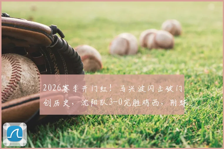 2026赛季开门红！马兴波闪击破门创历史，沈阳队3-0完胜鸡西，附球队新赛季前景分析与精彩进球解读