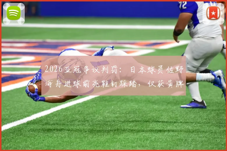 2026亚冠争议判罚:日本球员佐野海舟进球前亮鞋钉踩踏,仅获黄牌引热议