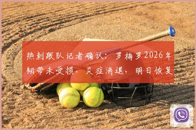 热刺跟队记者确认:罗梅罗2026年韧带未受损,炎症消退,明日恢复训练时间线出炉