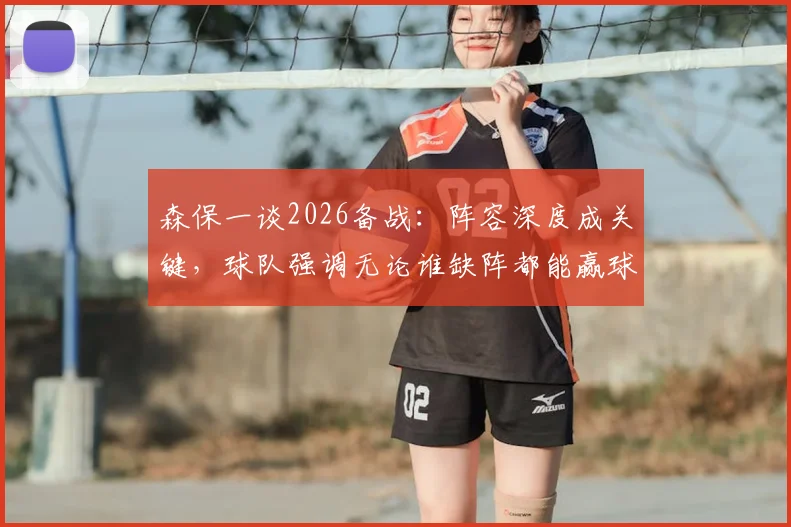 森保一谈2026备战:阵容深度成关键,球队强调无论谁缺阵都能赢球,仍有巨大进步空间
