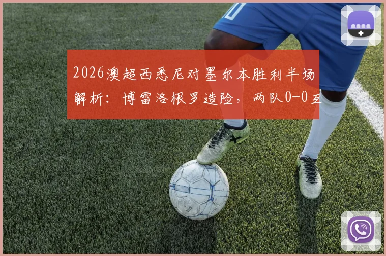 2026澳超西悉尼对墨尔本胜利半场解析：博雷洛根罗造险，两队0-0互交白卷，全场战况数据一览