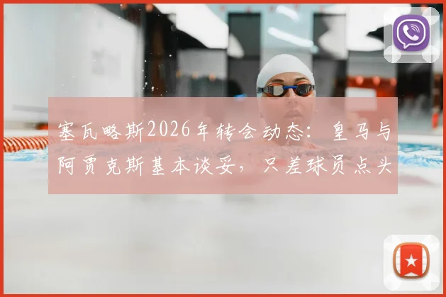 塞瓦略斯2026年转会动态：皇马与阿贾克斯基本谈妥，只差球员点头同意
