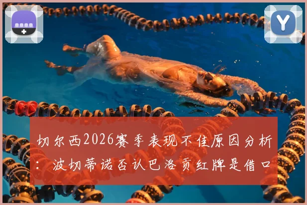 切尔西2026赛季表现不佳原因分析：波切蒂诺否认巴洛贡红牌是借口，深度解析球队真实问题