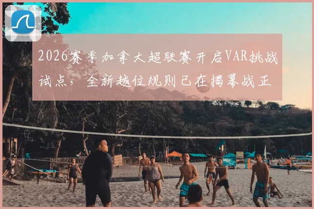 2026赛季加拿大超联赛开启VAR挑战试点，全新越位规则已在揭幕战正式启用