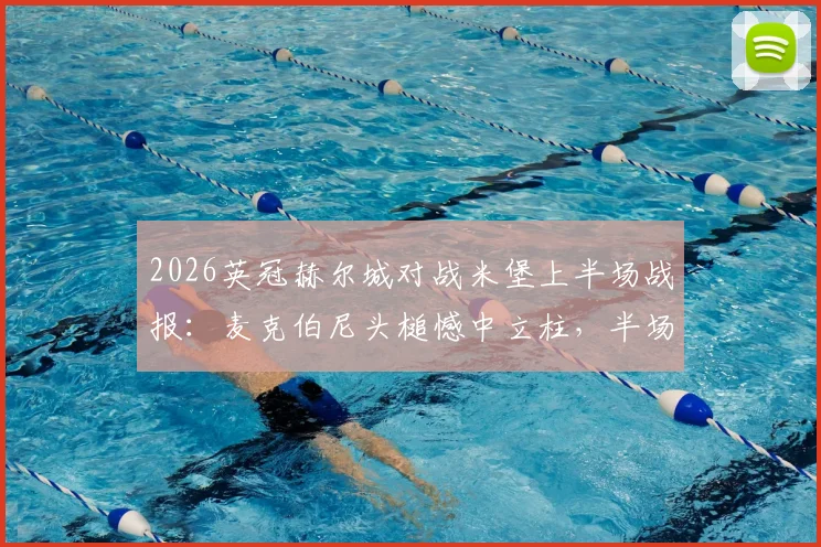 2026英冠赫尔城对战米堡上半场战报：麦克伯尼头槌憾中立柱，半场互交白卷局势胶着