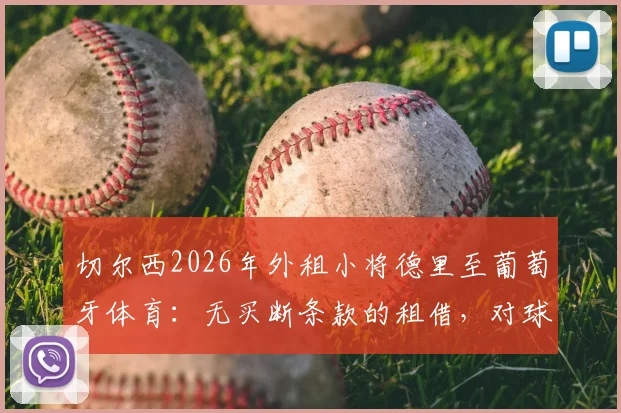 切尔西2026年外租小将德里至葡萄牙体育:无买断条款的租借,对球员与俱乐部意味着什么?