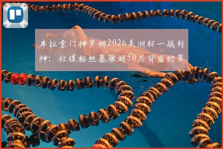 库拉索门神罗姆2026美洲杯一战封神：社媒粉丝暴涨超50万背后的草根逆袭与足球梦想