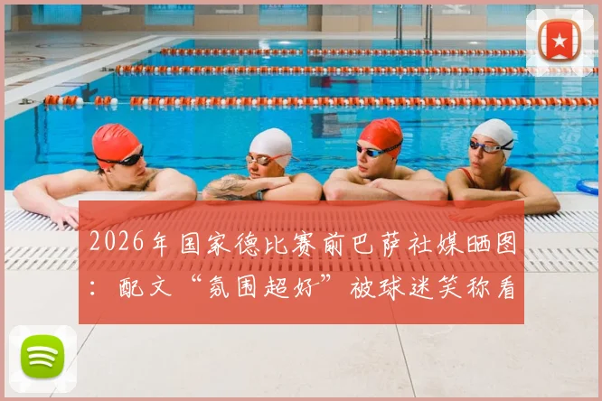 2026年国家德比赛前巴萨社媒晒图:配文“氛围超好”被球迷笑称看热闹不嫌事大,现场直击与话题解读